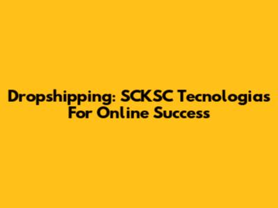 Dropshipping: SCKSC Tecnologias For Online Success