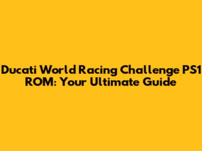 Ducati World Racing Challenge PS1 ROM: Your Ultimate Guide