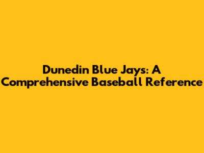Dunedin Blue Jays: A Comprehensive Baseball Reference