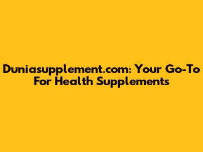 Duniasupplement.com: Your Go-To For Health Supplements