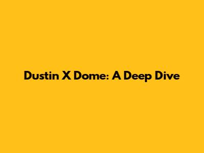 Dustin X Dome: A Deep Dive