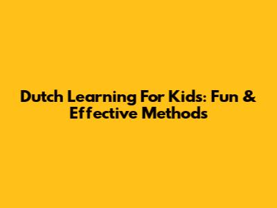Dutch Learning For Kids: Fun & Effective Methods