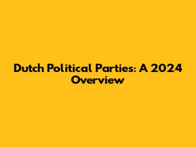 Dutch Political Parties: A 2024 Overview