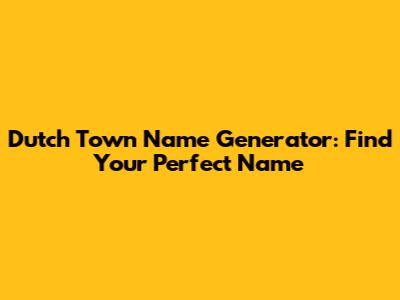 Dutch Town Name Generator: Find Your Perfect Name