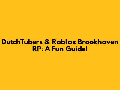 DutchTubers & Roblox Brookhaven RP: A Fun Guide!