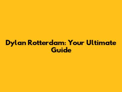 Dylan Rotterdam: Your Ultimate Guide