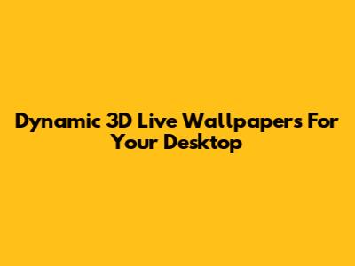Dynamic 3D Live Wallpapers For Your Desktop