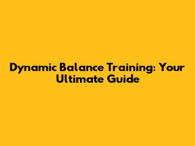 Dynamic Balance Training: Your Ultimate Guide