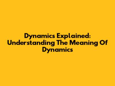 Dynamics Explained: Understanding The Meaning Of Dynamics