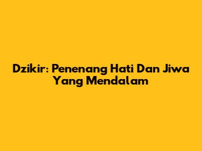 Dzikir: Penenang Hati Dan Jiwa Yang Mendalam