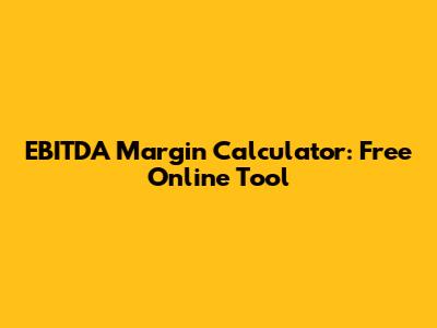 EBITDA Margin Calculator: Free Online Tool