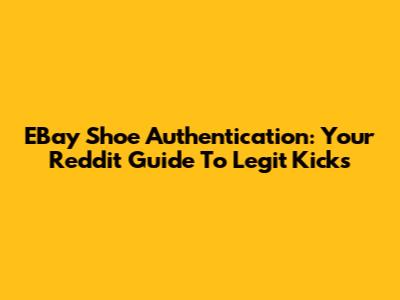 EBay Shoe Authentication: Your Reddit Guide To Legit Kicks