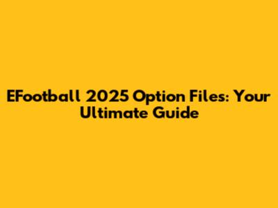 EFootball 2025 Option Files: Your Ultimate Guide
