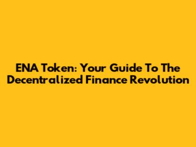 ENA Token: Your Guide To The Decentralized Finance Revolution