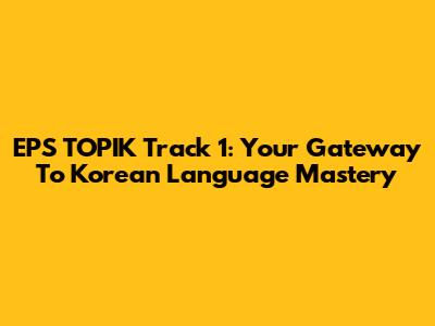 EPS TOPIK Track 1: Your Gateway To Korean Language Mastery
