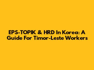 EPS-TOPIK & HRD In Korea: A Guide For Timor-Leste Workers