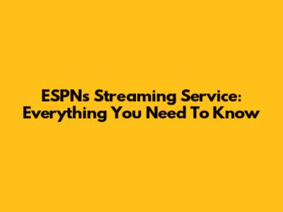 ESPN's Streaming Service: Everything You Need To Know