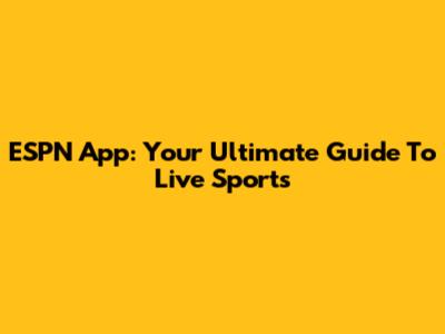 ESPN App: Your Ultimate Guide To Live Sports