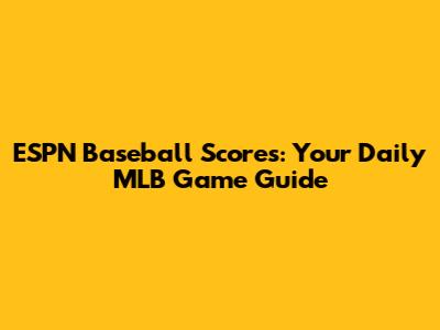 ESPN Baseball Scores: Your Daily MLB Game Guide