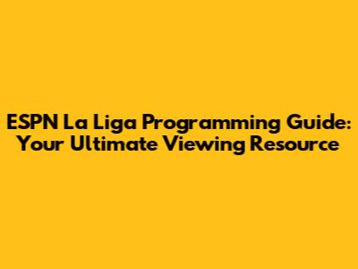 ESPN La Liga Programming Guide: Your Ultimate Viewing Resource