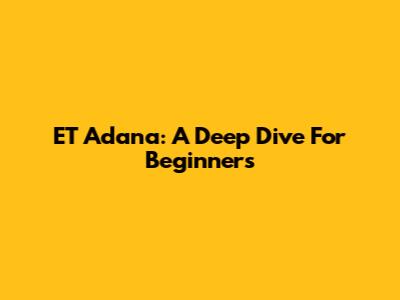 ET Adana: A Deep Dive For Beginners