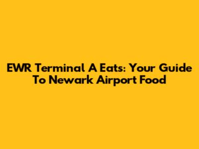 EWR Terminal A Eats: Your Guide To Newark Airport Food