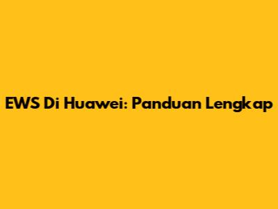 EWS Di Huawei: Panduan Lengkap