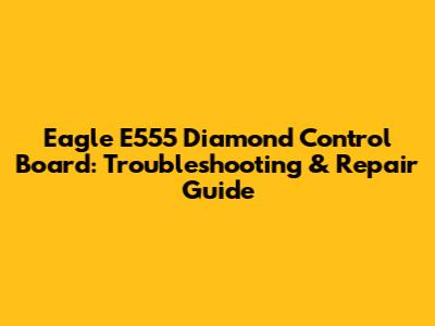 Eagle E555 Diamond Control Board: Troubleshooting & Repair Guide