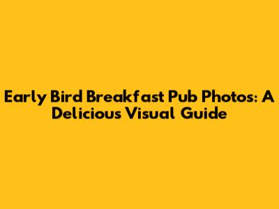 Early Bird Breakfast Pub Photos: A Delicious Visual Guide