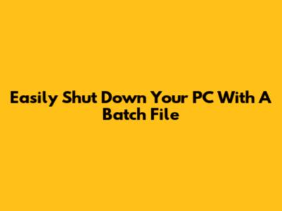 Easily Shut Down Your PC With A Batch File