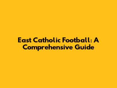 East Catholic Football: A Comprehensive Guide