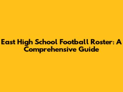 East High School Football Roster: A Comprehensive Guide