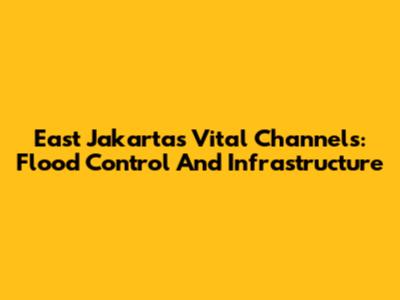 East Jakarta's Vital Channels: Flood Control And Infrastructure