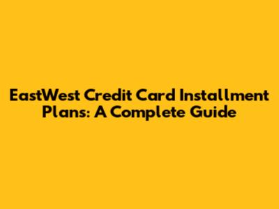 EastWest Credit Card Installment Plans: A Complete Guide
