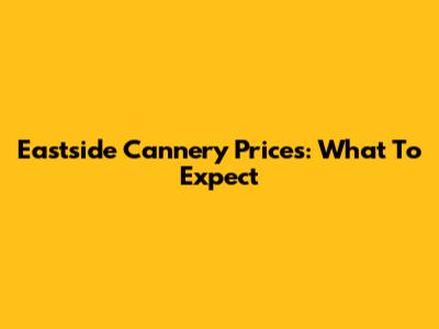 Eastside Cannery Prices: What To Expect