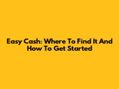 Easy Cash: Where To Find It And How To Get Started