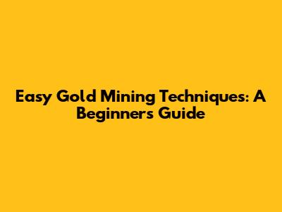 Easy Gold Mining Techniques: A Beginner's Guide