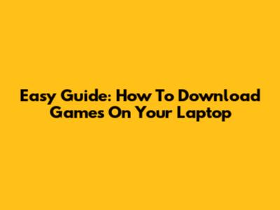 Easy Guide: How To Download Games On Your Laptop