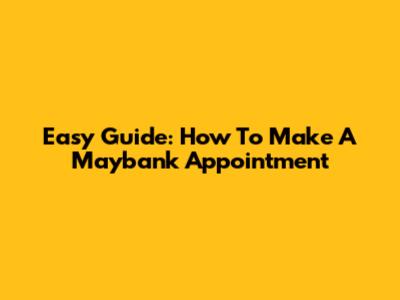 Easy Guide: How To Make A Maybank Appointment