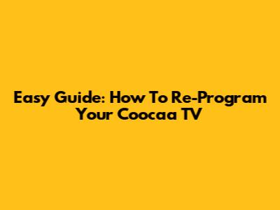 Easy Guide: How To Re-Program Your Coocaa TV