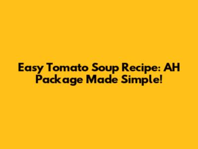 Easy Tomato Soup Recipe: AH Package Made Simple!