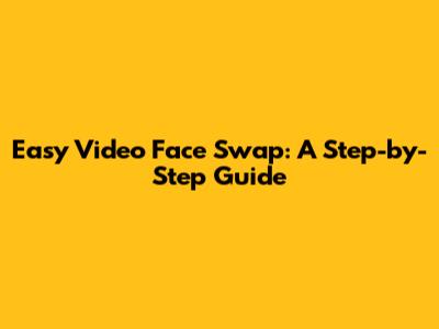 Easy Video Face Swap: A Step-by-Step Guide