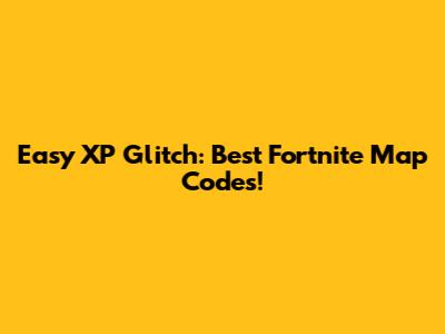 Easy XP Glitch: Best Fortnite Map Codes!
