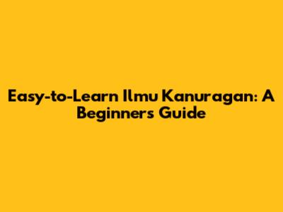 Easy-to-Learn Ilmu Kanuragan: A Beginner's Guide