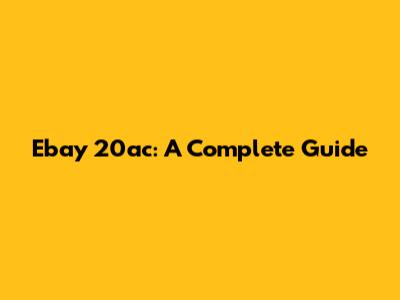 Ebay 20ac: A Complete Guide