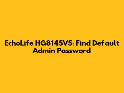 EchoLife HG8145V5: Find Default Admin Password