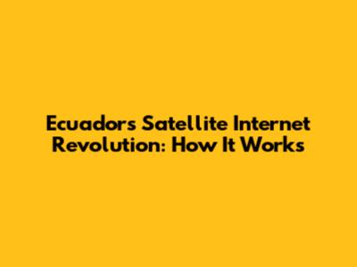 Ecuador's Satellite Internet Revolution: How It Works