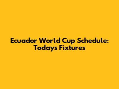 Ecuador World Cup Schedule: Today's Fixtures