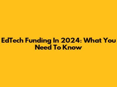 EdTech Funding In 2024: What You Need To Know