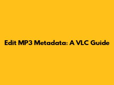 Edit MP3 Metadata: A VLC Guide